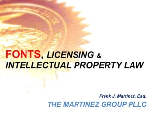 FONTS, LICENSING &
INTELLECTUAL PROPERTY LAW


                   Frank J. Martinez, Esq.

       THE MARTINEZ GROUP PLLC
 