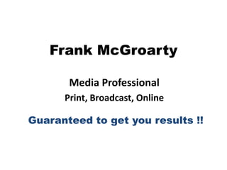 Frank McGroarty Media Professional  Print, Broadcast, Online Guaranteed to get you results !! 