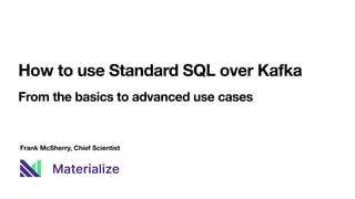 Frank McSherry, Chief Scientist
How to use Standard SQL over Kafka
From the basics to advanced use cases
 