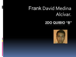 Frank David Medina
            Alcívar.
       2DO QUIBIO “B”
 
