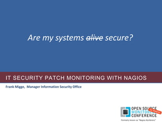 Are my systems alive secure?



IT SECURITY PATCH MONITORING WITH NAGIOS
Frank Migge,  Manager Information Security Office
 