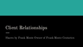 Client Relationships
Shares by Frank Monte Owner of Frank Monte Centurion
 