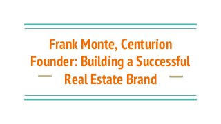 Frank Monte, Centurion
Founder: Building a Successful
Real Estate Brand
 