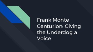 Frank Monte
Centurion: Giving
the Underdog a
Voice
 