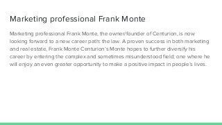 Marketing professional Frank Monte
Marketing professional Frank Monte, the owner/founder of Centurion, is now
looking forw...