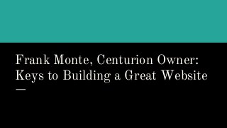 Frank Monte, Centurion Owner:
Keys to Building a Great Website
 
