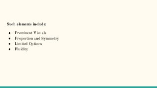 Such elements include:
● Prominent Visuals
● Proportion and Symmetry
● Limited Options
● Fluidity
 