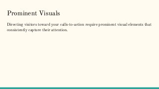 Prominent Visuals
Directing visitors toward your calls-to-action require prominent visual elements that
consistently capture their attention.
 
