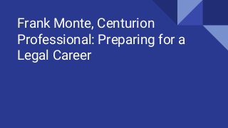Frank Monte, Centurion
Professional: Preparing for a
Legal Career
 