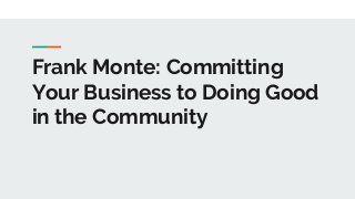 Frank Monte: Committing
Your Business to Doing Good
in the Community
 