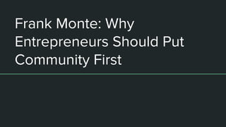 Frank Monte: Why
Entrepreneurs Should Put
Community First
 