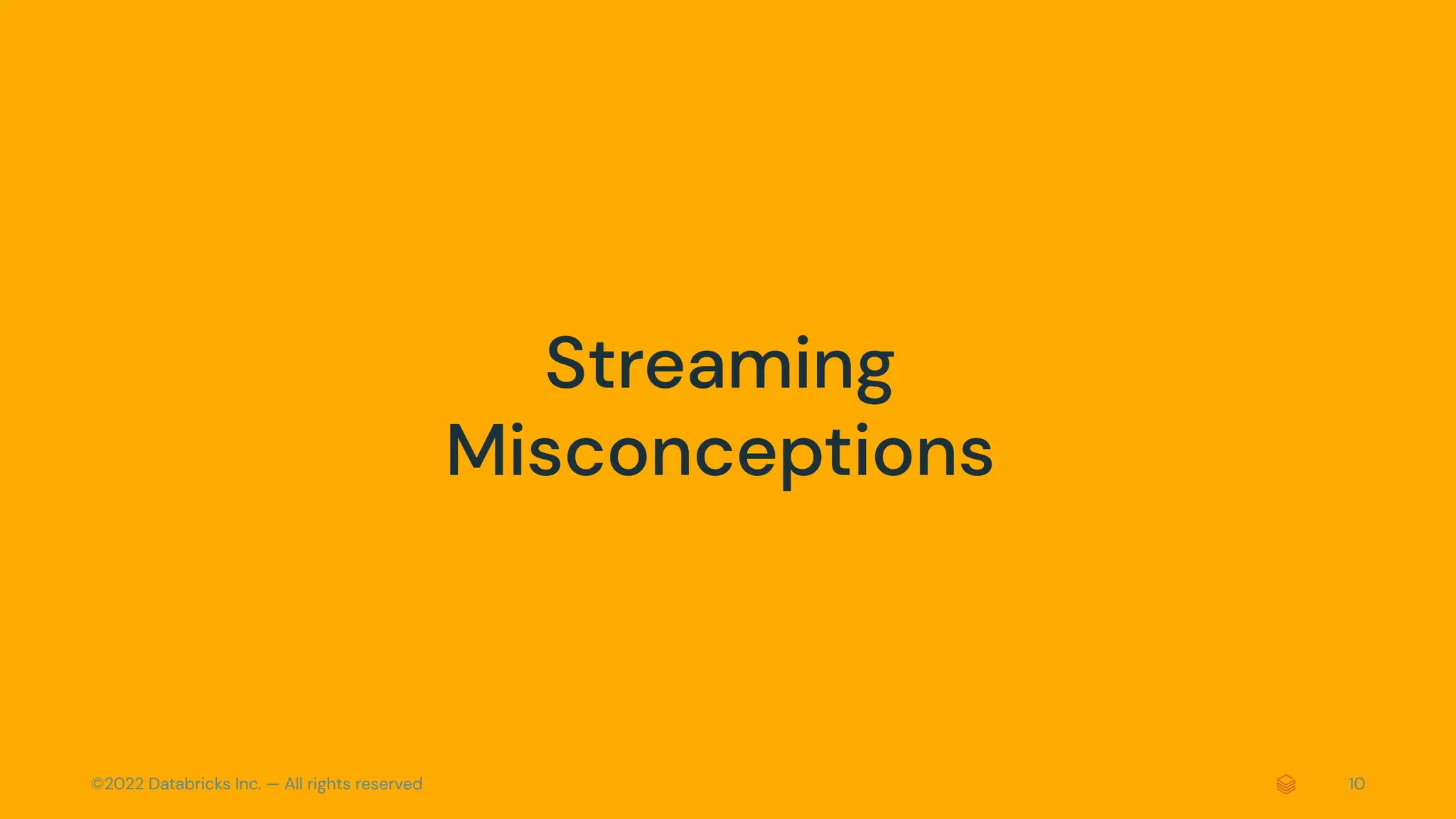 ©2022 Databricks Inc. — All rights reserved 10
Streaming
Misconceptions
 