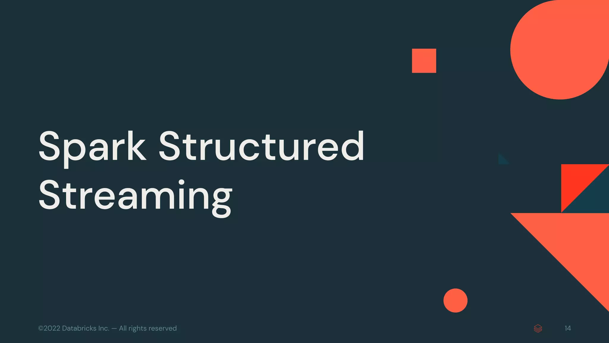 ©2022 Databricks Inc. — All rights reserved 14
Spark Structured
Streaming
 