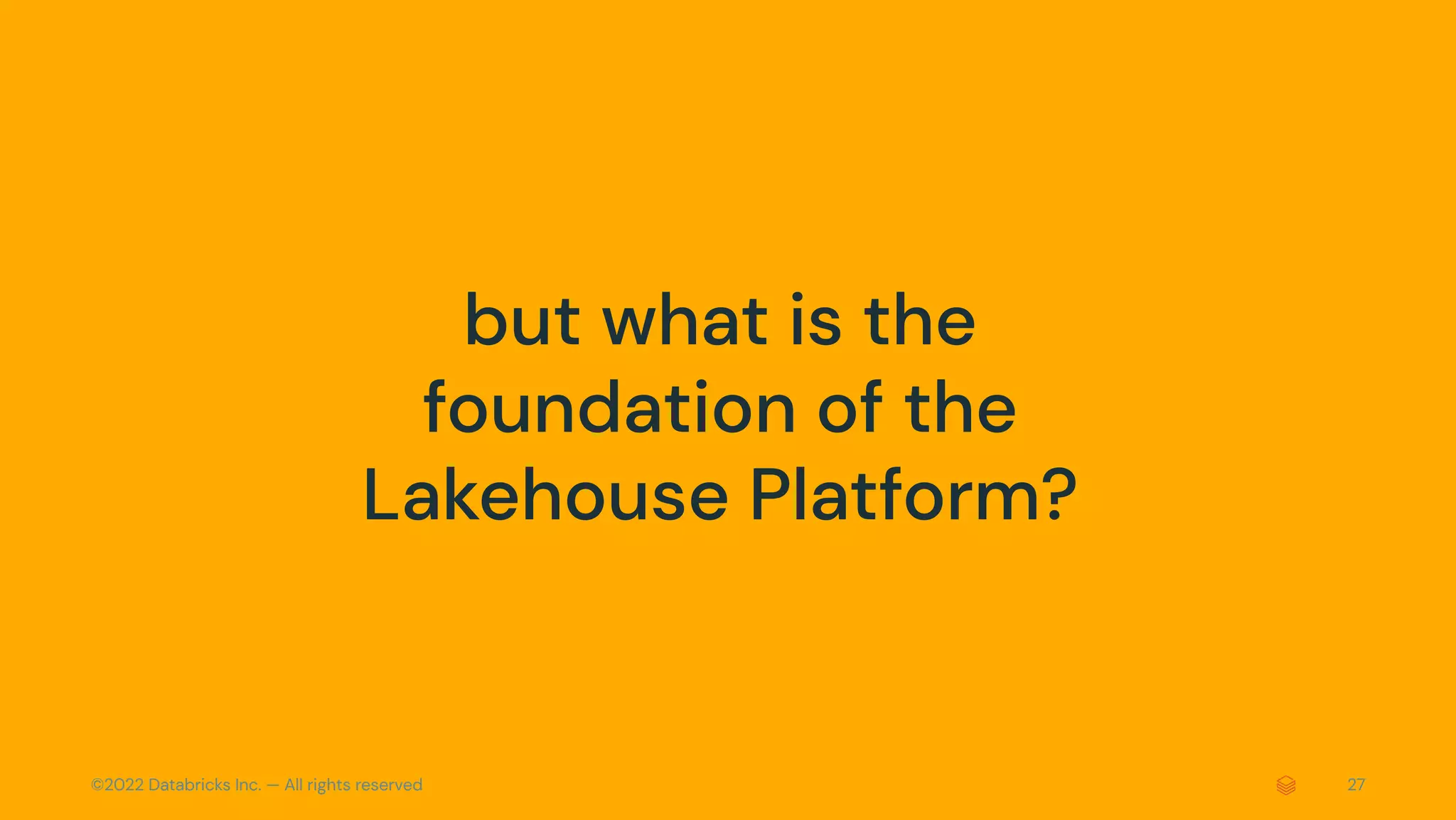 ©2022 Databricks Inc. — All rights reserved 27
but what is the
foundation of the
Lakehouse Platform?
 