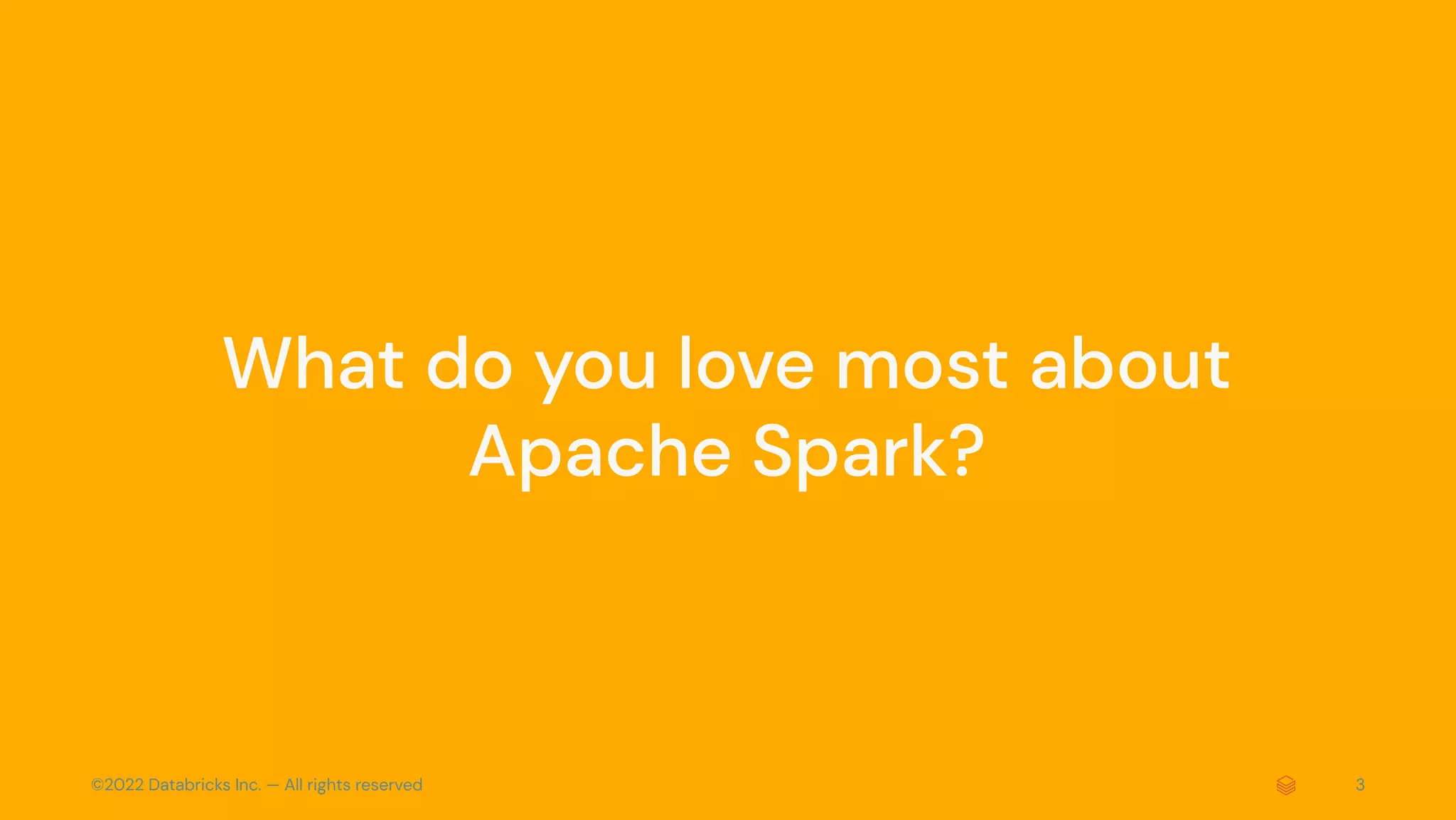 ©2022 Databricks Inc. — All rights reserved 3
What do you love most about
Apache Spark?
 