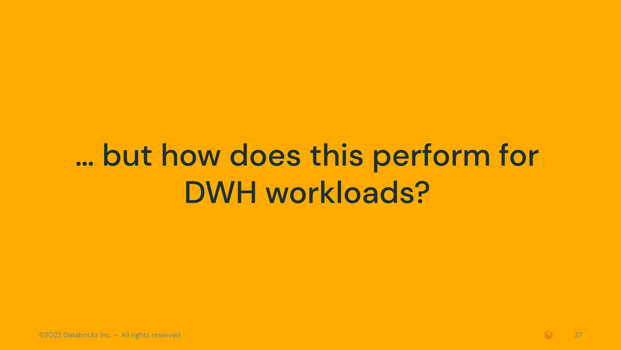 ©2022 Databricks Inc. — All rights reserved 37
… but how does this perform for
DWH workloads?
 