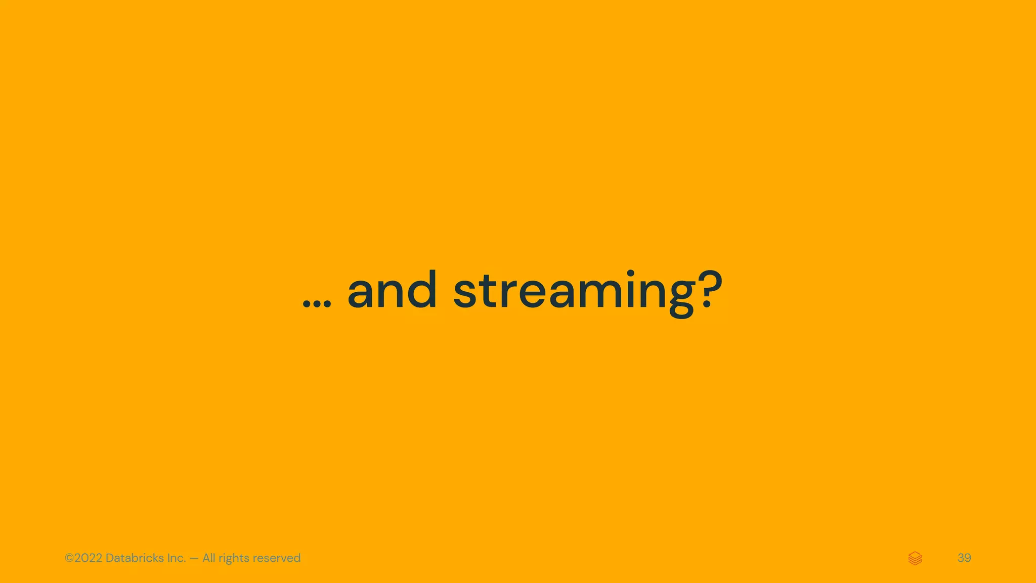 ©2022 Databricks Inc. — All rights reserved 39
… and streaming?
 