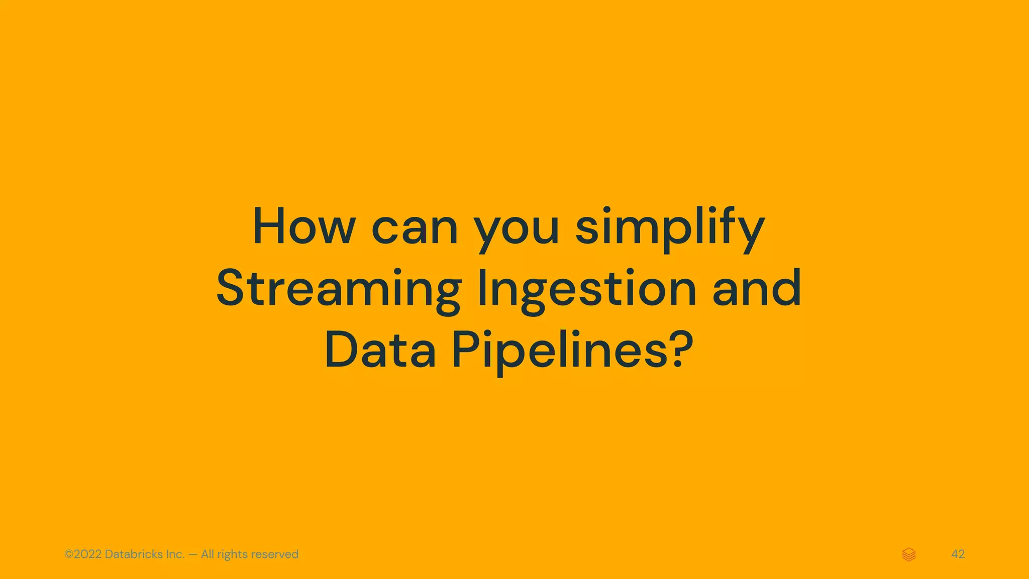©2022 Databricks Inc. — All rights reserved 42
How can you simplify
Streaming Ingestion and
Data Pipelines?
 