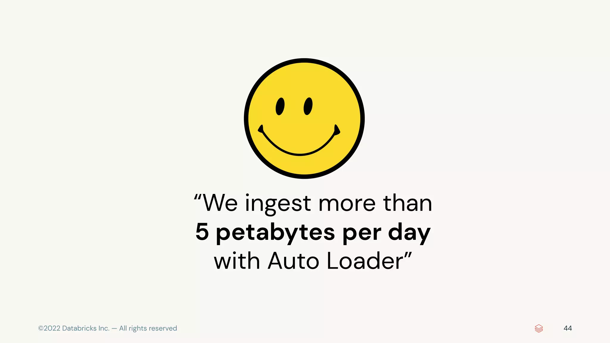 ©2022 Databricks Inc. — All rights reserved
“We ingest more than
5 petabytes per day
with Auto Loader”
44
 
