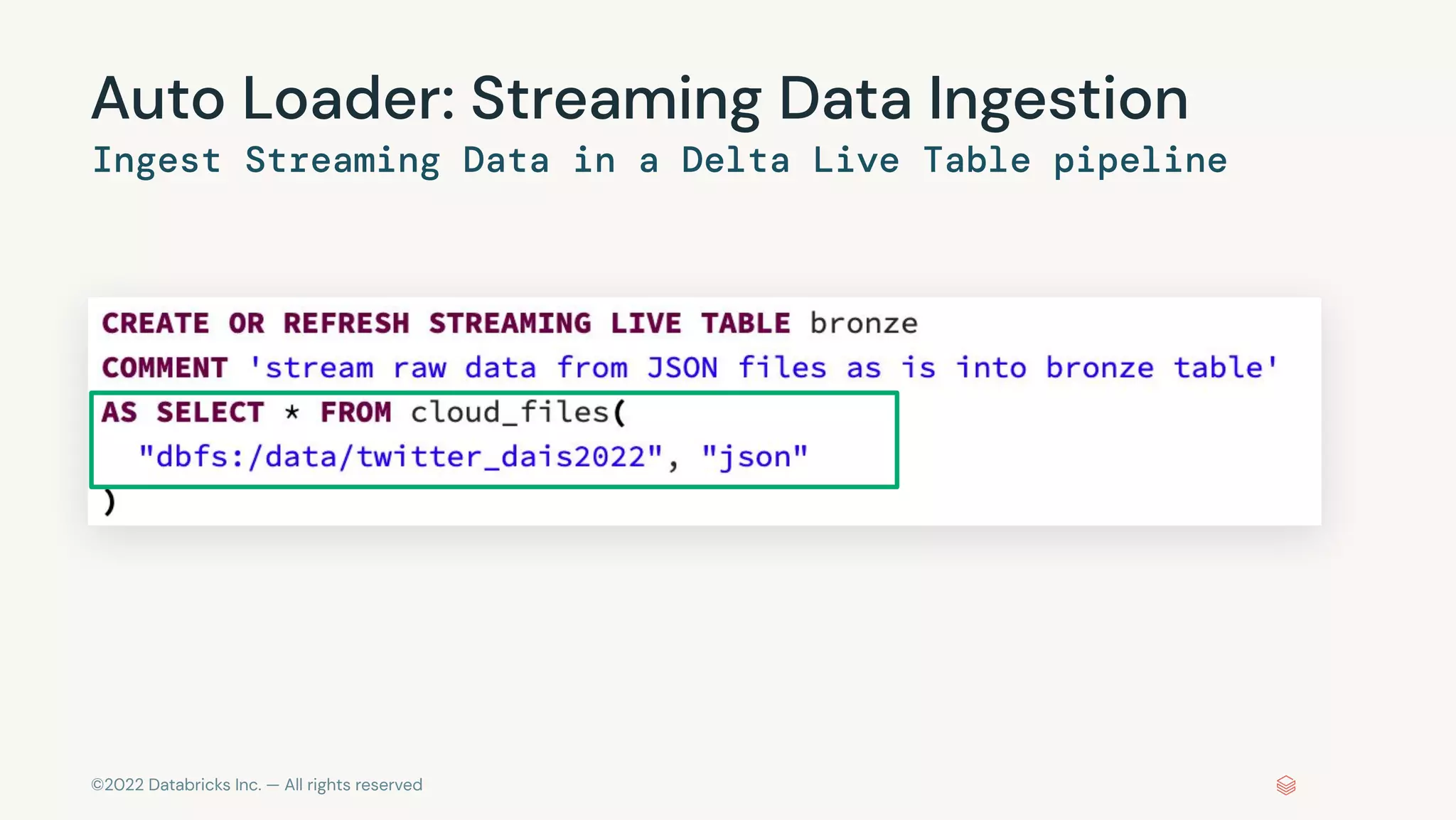©2022 Databricks Inc. — All rights reserved
Auto Loader: Streaming Data Ingestion
Ingest Streaming Data in a Delta Live Table pipeline
 