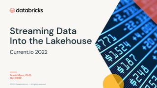 ©2022 Databricks Inc. — All rights reserved
Streaming Data
Into the Lakehouse
Current.io 2022
1
Frank Munz, Ph.D.
Oct 2022
 