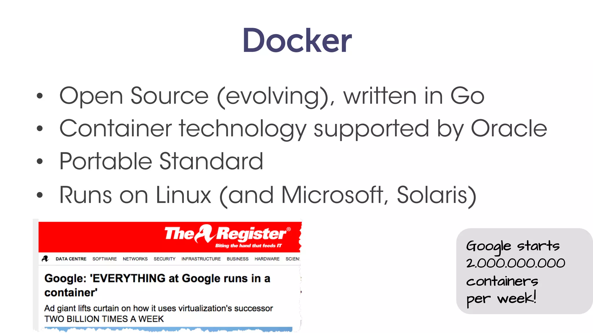 Docker
• Open Source (evolving), written in Go
• Container technology
• Portable standard
• Runs on Linux (Microsoft, MacOS, Solaris)
Google starts
2.000.000.000
containers
per week!
 