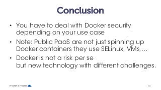 Conclusion
• You have to deal with Docker security
depending on your use case
• Note: Public PaaS are not just spinning up...