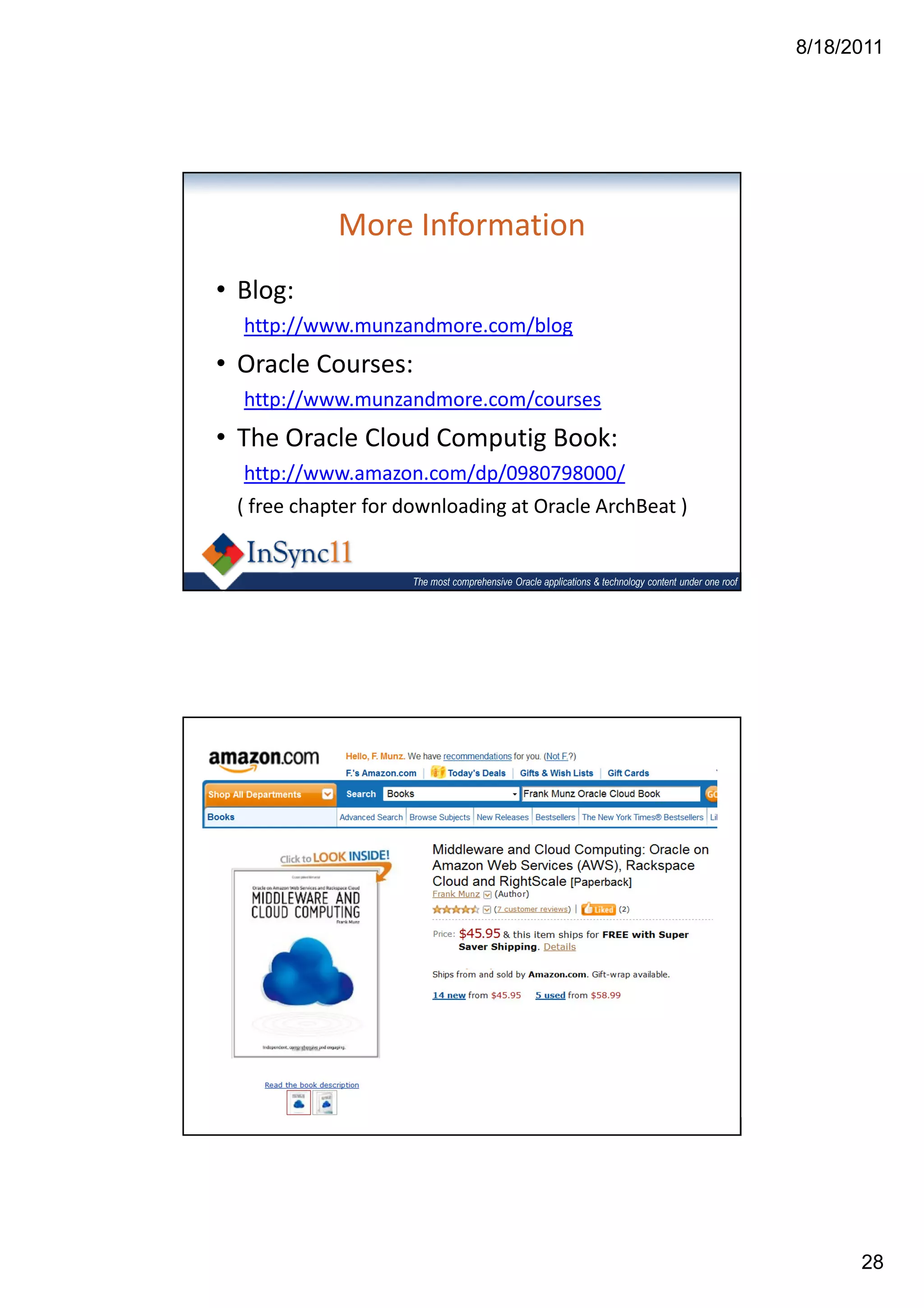 8/18/2011




            More Information
• Blog:
  http://www.munzandmore.com/blog
• Oracle Courses:
  http://www.munzandmore.com/courses
• The Oracle Cloud Computig Book:
  http://www.amazon.com/dp/0980798000/
 ( free chapter for downloading at Oracle ArchBeat )


                    The most comprehensive Oracle applications & technology content under one roof




                    The most comprehensive Oracle applications & technology content under one roof




                                                                                                           28
 