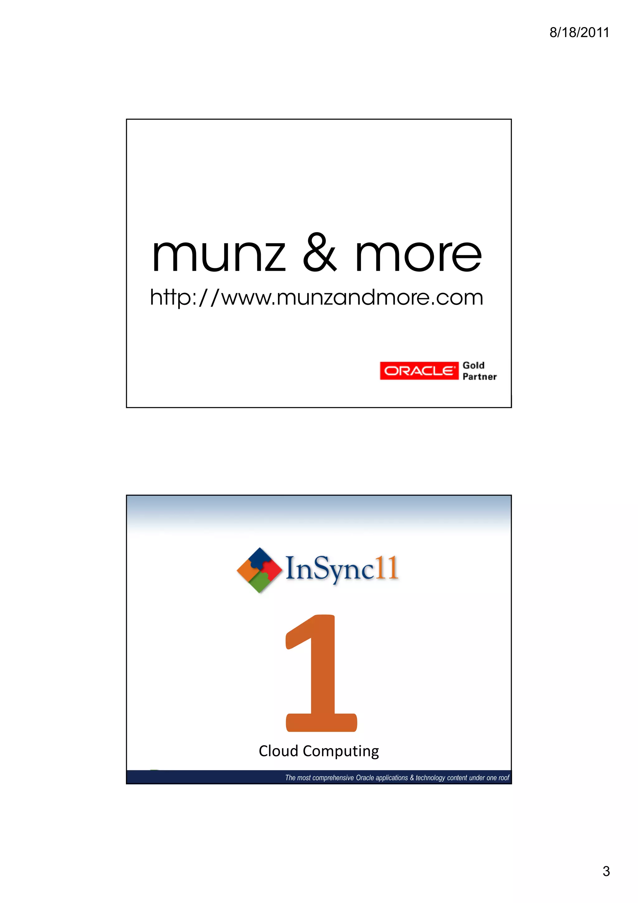 8/18/2011




munz & more
http://www.munzandmore.com



           The most comprehensive Oracle applications & technology content under one roof




         1
        Cloud Computing
           The most comprehensive Oracle applications & technology content under one roof




                                                                                                   3
 