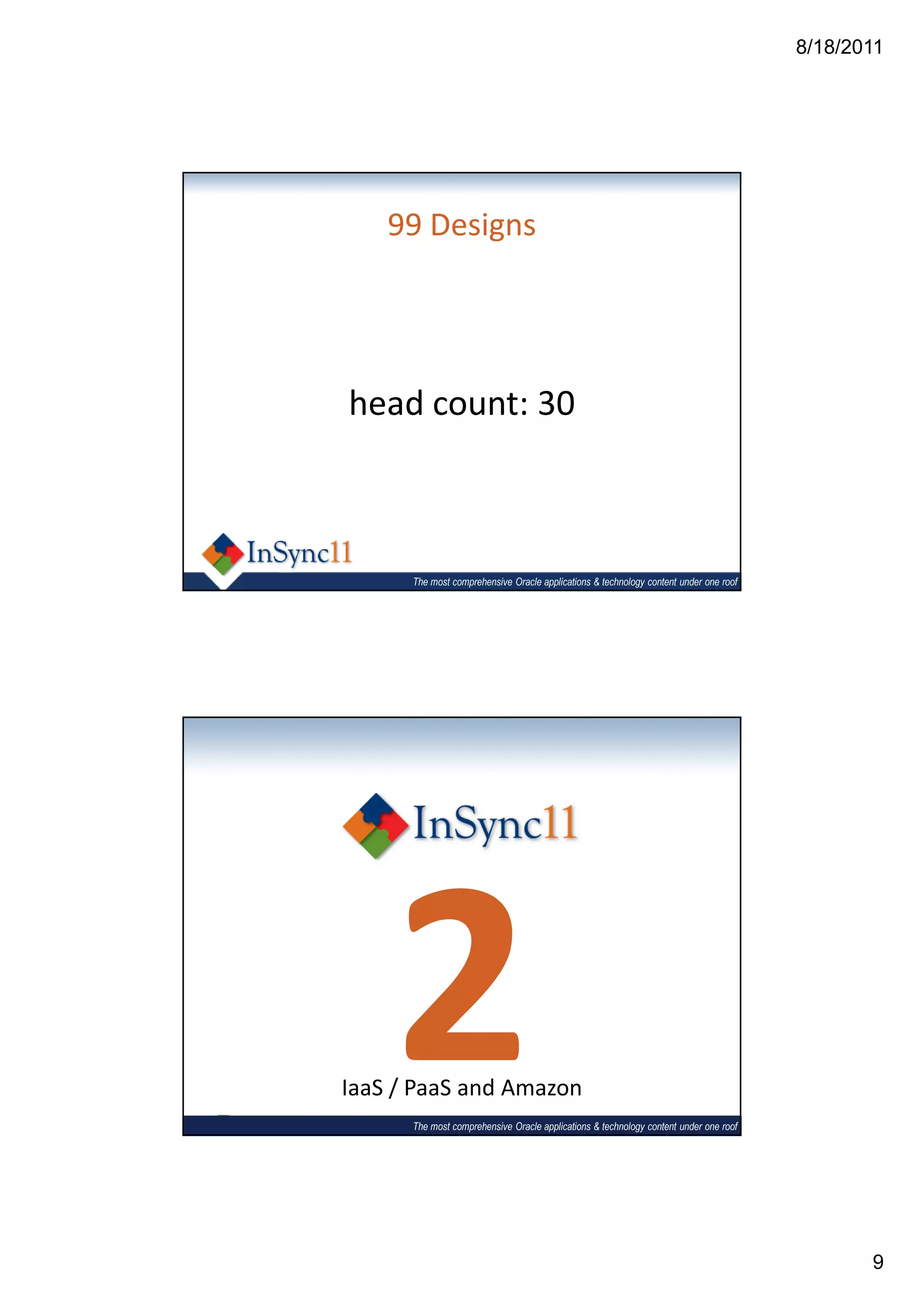 8/18/2011




    99 Designs




head count: 30



      The most comprehensive Oracle applications & technology content under one roof




    2
IaaS / PaaS and Amazon
      The most comprehensive Oracle applications & technology content under one roof




                                                                                              9
 