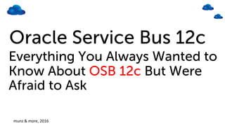 Oracle Service Bus 12c
Everything You Always Wanted to
Know About OSB 12c But Were
Afraid to Ask
munz & more, 14-Nov 2016
 