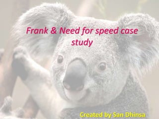 Created by San Dhinsa
Frank & Need for speed case
study
 