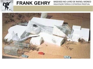 FRANK GEHRY BASEADO NO LIVRO DE RAFAEL MONEO
INQUIETAÇÃO TEÓRICA E ESTRATÉGIA PROJETUAL
 