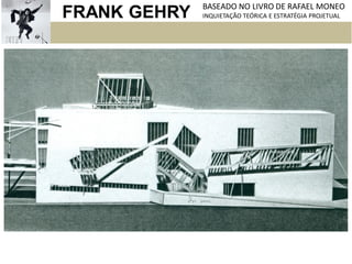 FRANK GEHRY BASEADO NO LIVRO DE RAFAEL MONEO
INQUIETAÇÃO TEÓRICA E ESTRATÉGIA PROJETUAL
 