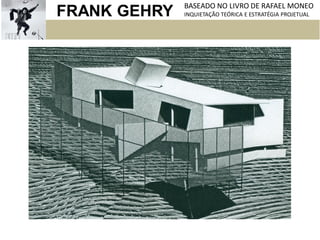 FRANK GEHRY BASEADO NO LIVRO DE RAFAEL MONEO
INQUIETAÇÃO TEÓRICA E ESTRATÉGIA PROJETUAL
 