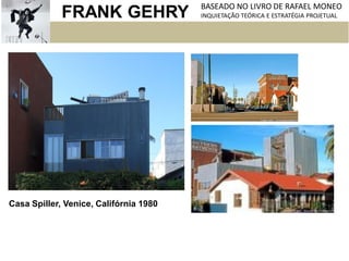 FRANK GEHRY BASEADO NO LIVRO DE RAFAEL MONEO
INQUIETAÇÃO TEÓRICA E ESTRATÉGIA PROJETUAL
Casa Spiller, Venice, Califórnia 1980
 
