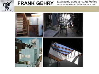 FRANK GEHRY BASEADO NO LIVRO DE RAFAEL MONEO
INQUIETAÇÃO TEÓRICA E ESTRATÉGIA PROJETUAL
 
