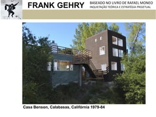 FRANK GEHRY BASEADO NO LIVRO DE RAFAEL MONEO
INQUIETAÇÃO TEÓRICA E ESTRATÉGIA PROJETUAL
Casa Benson, Calabasas, Califórnia 1979-84
 