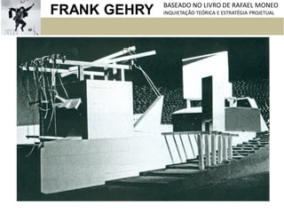 FRANK GEHRY BASEADO NO LIVRO DE RAFAEL MONEO
INQUIETAÇÃO TEÓRICA E ESTRATÉGIA PROJETUAL
 
