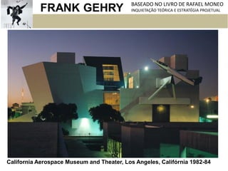 FRANK GEHRY BASEADO NO LIVRO DE RAFAEL MONEO
INQUIETAÇÃO TEÓRICA E ESTRATÉGIA PROJETUAL
California Aerospace Museum and Theater, Los Angeles, Califórnia 1982-84
 