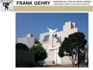 FRANK GEHRY BASEADO NO LIVRO DE RAFAEL MONEO
INQUIETAÇÃO TEÓRICA E ESTRATÉGIA PROJETUAL
 