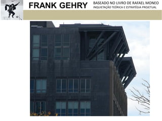FRANK GEHRY BASEADO NO LIVRO DE RAFAEL MONEO
INQUIETAÇÃO TEÓRICA E ESTRATÉGIA PROJETUAL
 