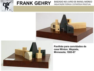 FRANK GEHRY BASEADO NO LIVRO DE RAFAEL MONEO
INQUIETAÇÃO TEÓRICA E ESTRATÉGIA PROJETUAL
Pavilhão para convidados da
casa Winton, Wayzata,
Minnesota, 1982-87
 