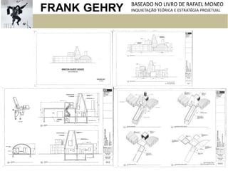 FRANK GEHRY BASEADO NO LIVRO DE RAFAEL MONEO
INQUIETAÇÃO TEÓRICA E ESTRATÉGIA PROJETUAL
 