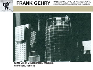 FRANK GEHRY BASEADO NO LIVRO DE RAFAEL MONEO
INQUIETAÇÃO TEÓRICA E ESTRATÉGIA PROJETUAL
Turtle Creek Development, Wayzata,
Minnesota, 1985-86
 