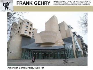 FRANK GEHRY BASEADO NO LIVRO DE RAFAEL MONEO
INQUIETAÇÃO TEÓRICA E ESTRATÉGIA PROJETUAL
American Center, Paris, 1988 - 94
 