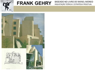 FRANK GEHRY BASEADO NO LIVRO DE RAFAEL MONEO
INQUIETAÇÃO TEÓRICA E ESTRATÉGIA PROJETUAL
 