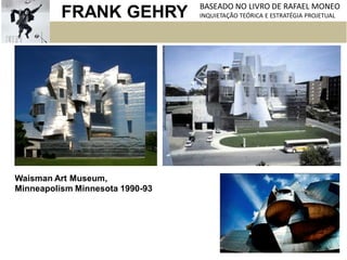 FRANK GEHRY BASEADO NO LIVRO DE RAFAEL MONEO
INQUIETAÇÃO TEÓRICA E ESTRATÉGIA PROJETUAL
Waisman Art Museum,
Minneapolism Minnesota 1990-93
 