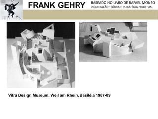 FRANK GEHRY BASEADO NO LIVRO DE RAFAEL MONEO
INQUIETAÇÃO TEÓRICA E ESTRATÉGIA PROJETUAL
Vitra Design Museum, Weil am Rhein, Basiléia 1987-89
 