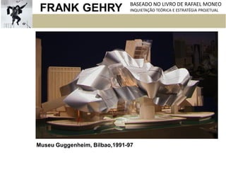 FRANK GEHRY BASEADO NO LIVRO DE RAFAEL MONEO
INQUIETAÇÃO TEÓRICA E ESTRATÉGIA PROJETUAL
Museu Guggenheim, Bilbao,1991-97
 